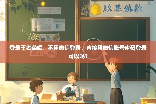 登录王者荣耀，不用微信登录，直接用微信账号密码登录可以吗？