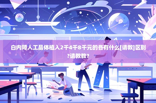 白内障人工晶体植入2千4千8千元的各有什么[请教]区别?请教教？
