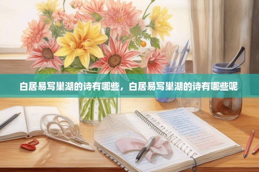 白居易写巢湖的诗有哪些，白居易写巢湖的诗有哪些呢 