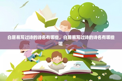 白居易写过诗的诗名有哪些，白居易写过诗的诗名有哪些呢 