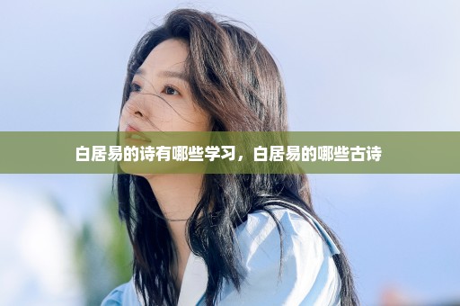 白居易的诗有哪些学习，白居易的哪些古诗 