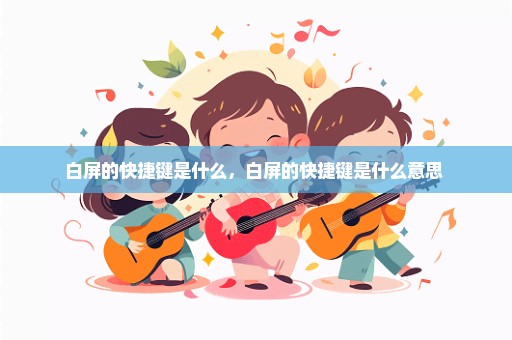 白屏的快捷键是什么，白屏的快捷键是什么意思 