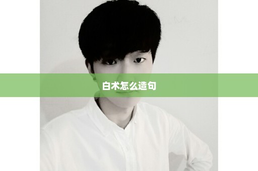 白术怎么造句