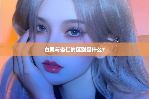 白果与杏仁的区别是什么？