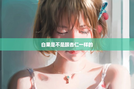 白果是不是跟杏仁一样的