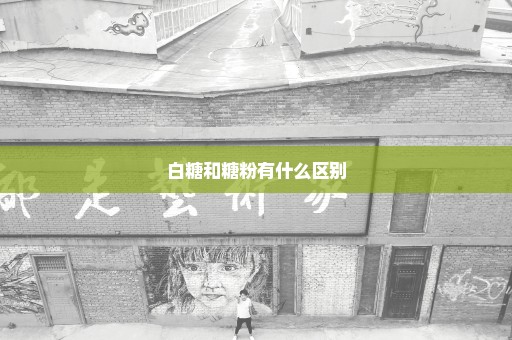 白糖和糖粉有什么区别