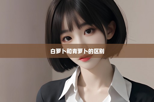 白萝卜和青萝卜的区别