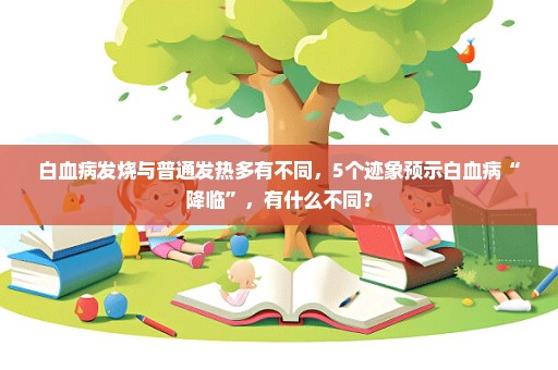 白血病发烧与普通发热多有不同，5个迹象预示白血病“降临”，有什么不同？