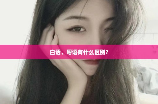 白话、粤语有什么区别？