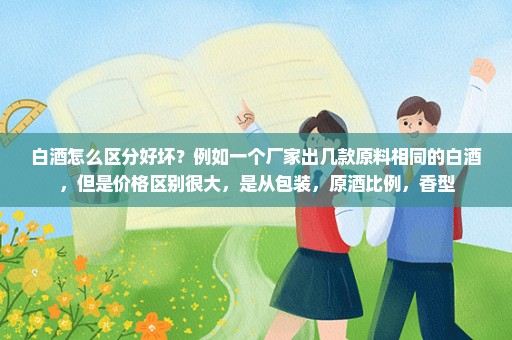白酒怎么区分好坏？例如一个厂家出几款原料相同的白酒，但是价格区别很大，是从包装，原酒比例，香型