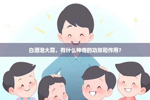 白酒泡大蒜，有什么神奇的功效和作用？
