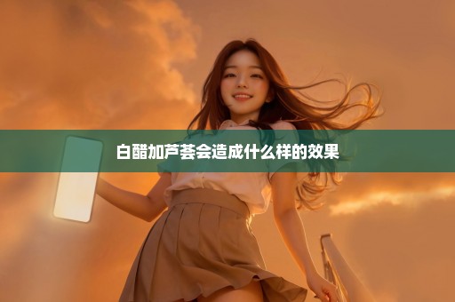 白醋加芦荟会造成什么样的效果