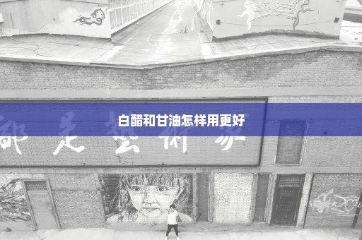 白醋和甘油怎样用更好