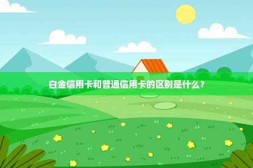白金信用卡和普通信用卡的区别是什么？