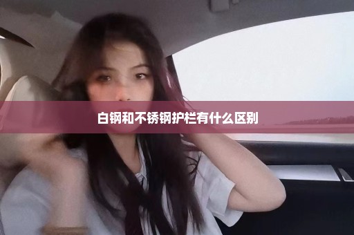 白钢和不锈钢护栏有什么区别