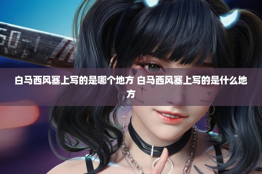 白马西风塞上写的是哪个地方 白马西风塞上写的是什么地方