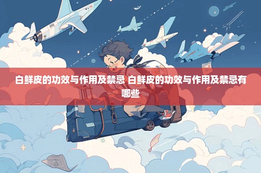 白鲜皮的功效与作用及禁忌 白鲜皮的功效与作用及禁忌有哪些