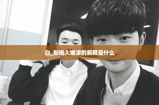 白_新袍入嫩凉的解释是什么