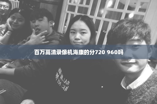 百万高清录像机海康的分720 960吗