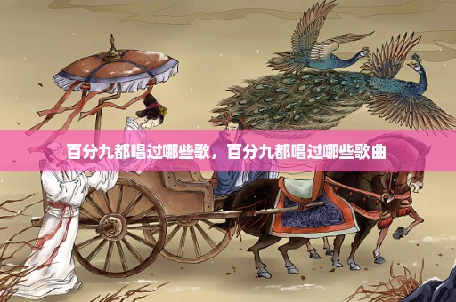 百分九都唱过哪些歌，百分九都唱过哪些歌曲 
