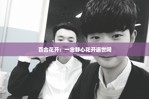 百合花开：一念静心花开遍世间