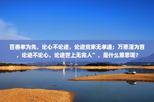 百善孝为先，论心不论迹，论迹贫家无孝道；万恶淫为首，论迹不论心，论迹世上无完人”，是什么意思呢？