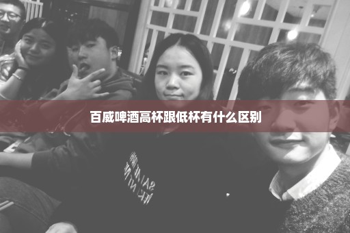 百威啤酒高杯跟低杯有什么区别