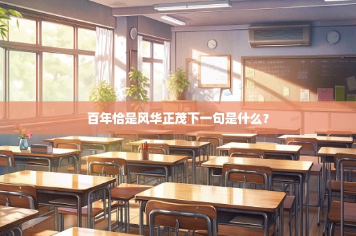 百年恰是风华正茂下一句是什么？