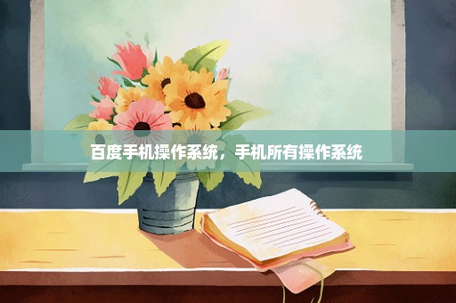 百度手机操作系统，手机所有操作系统 