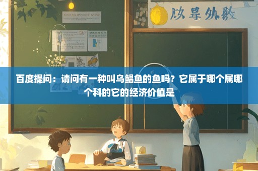 百度提问：请问有一种叫乌鲳鱼的鱼吗？它属于哪个属哪个科的它的经济价值是