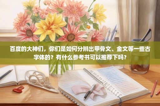 百度的大神们，你们是如何分辨出甲骨文、金文等一些古字体的？有什么参考书可以推荐下吗？
