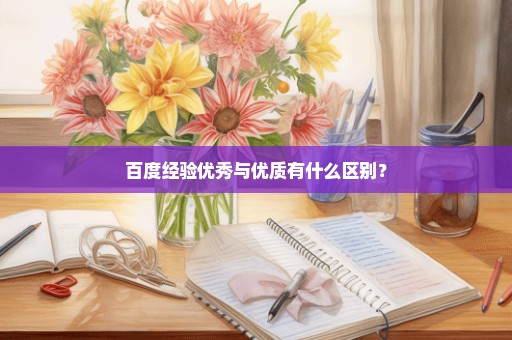百度经验优秀与优质有什么区别？