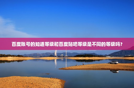 百度账号的知道等级和百度贴吧等级是不同的等级吗？