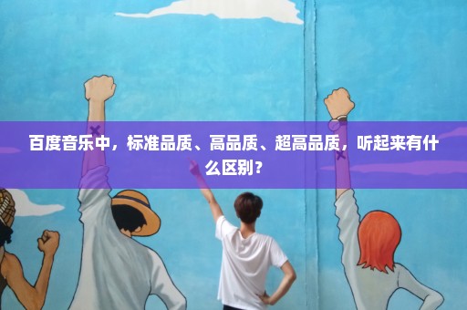 百度音乐中，标准品质、高品质、超高品质，听起来有什么区别？