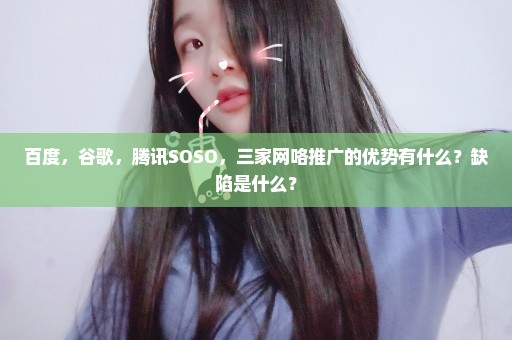 百度，谷歌，腾讯SOSO，三家网咯推广的优势有什么？缺陷是什么？