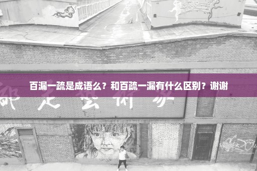 百漏一疏是成语么？和百疏一漏有什么区别？谢谢