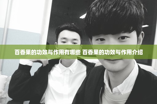 百香果的功效与作用有哪些 百香果的功效与作用介绍