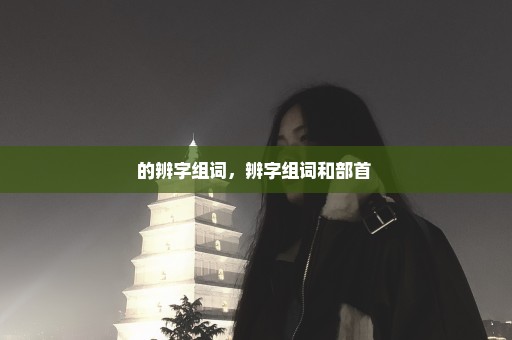 的辨字组词，辨字组词和部首 