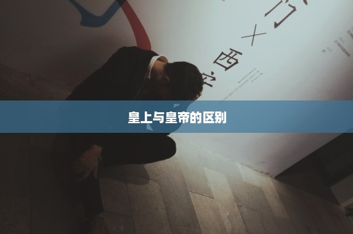 皇上与皇帝的区别