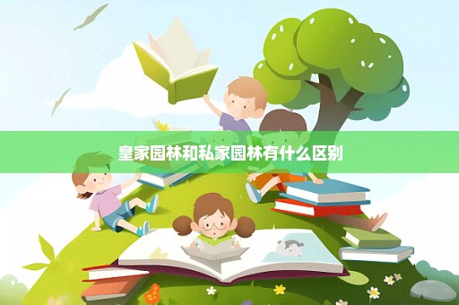皇家园林和私家园林有什么区别