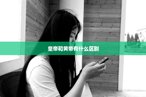 皇帝和黄帝有什么区别