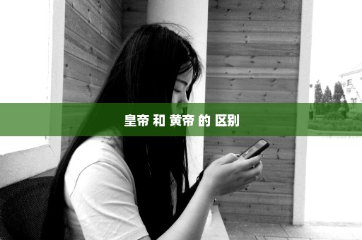 皇帝 和 黄帝 的 区别