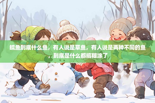 皖鱼到底什么鱼，有人说是草鱼，有人说是两种不同的鱼，到底是什么都搞糊涂了