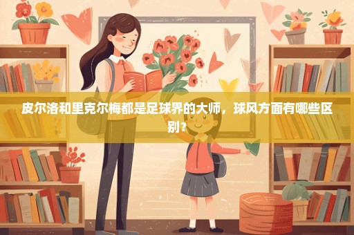 皮尔洛和里克尔梅都是足球界的大师，球风方面有哪些区别？