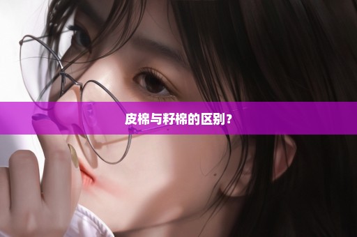 皮棉与籽棉的区别？