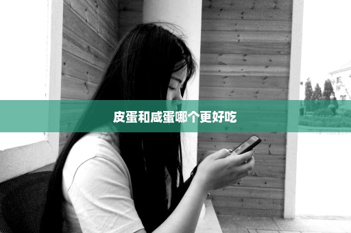 皮蛋和咸蛋哪个更好吃