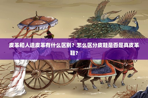 皮革和人造皮革有什么区别？怎么区分皮鞋是否是真皮革鞋？