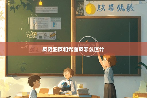 皮鞋油皮和光面皮怎么区分