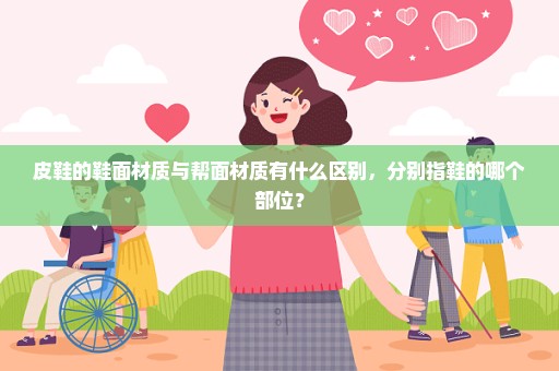皮鞋的鞋面材质与帮面材质有什么区别，分别指鞋的哪个部位？
