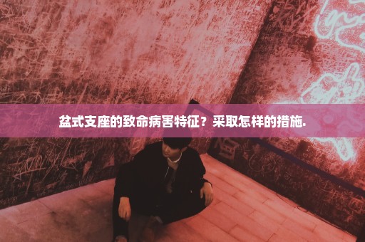 盆式支座的致命病害特征？采取怎样的措施.